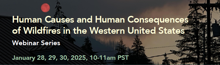 Contains the text "Human Causes and Human Consequences of Wildfires in the Western United States: Webinar Series January 28, 29, and 30 at 10am PST"